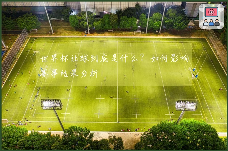 世界杯让球到底是什么？如何影响赛事结果分析