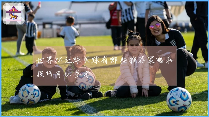 世界杯让球买球有哪些推荐策略和技巧可以参考