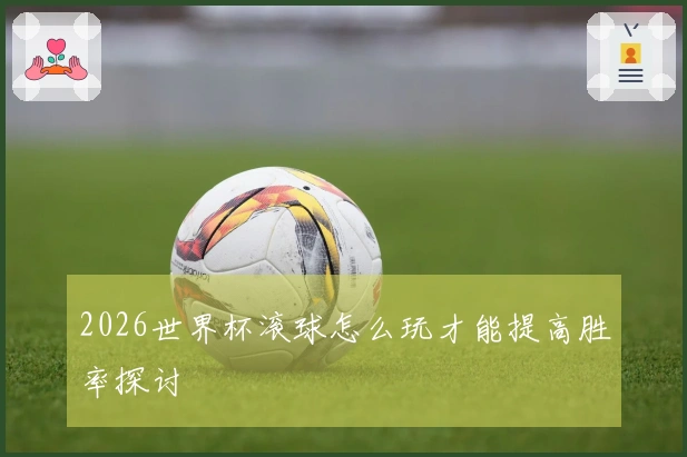 2026世界杯滚球怎么玩才能提高胜率探讨