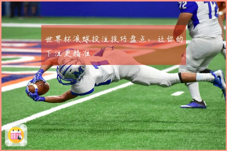 世界杯滚球投注技巧盘点，让你的下注更精准