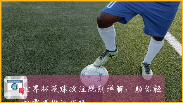 世界杯滚球投注规则详解，助你轻松掌握投注技巧