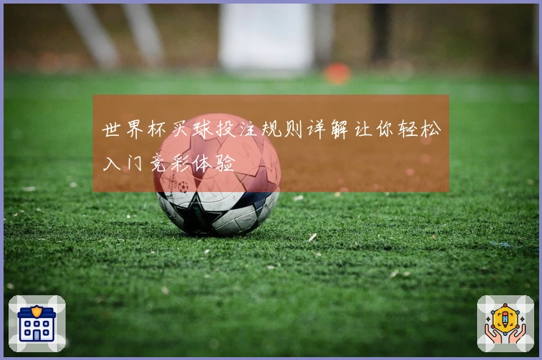 世界杯买球投注规则详解让你轻松入门竞彩体验