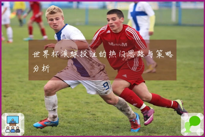 世界杯滚球投注的热门思路与策略分析