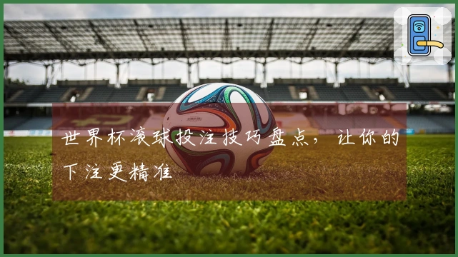 世界杯滚球投注技巧盘点，让你的下注更精准