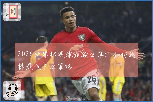 2026世界杯滚球经验分享：如何选择最佳下注策略
