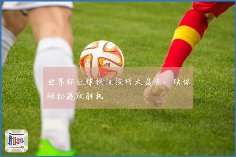 世界杯让球投注技巧大盘点，助你轻松赢取胜机