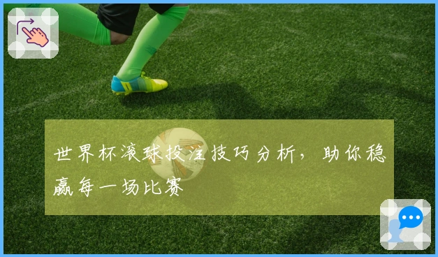 世界杯滚球投注技巧分析，助你稳赢每一场比赛